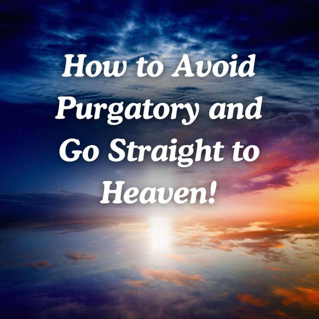 How to Avoid Purgatory and Go Straight to Heaven